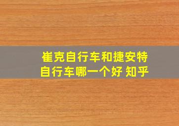 崔克自行车和捷安特自行车哪一个好 知乎